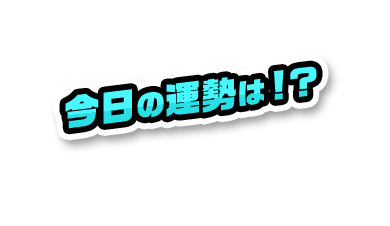 今日の運勢は！？